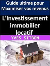 L investissement immobilier locatif : Guide ultime pour Maximiser vos revenus