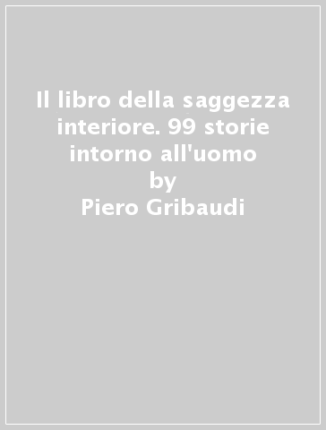 Il libro della saggezza interiore. 99 storie intorno all'uomo - Piero Gribaudi