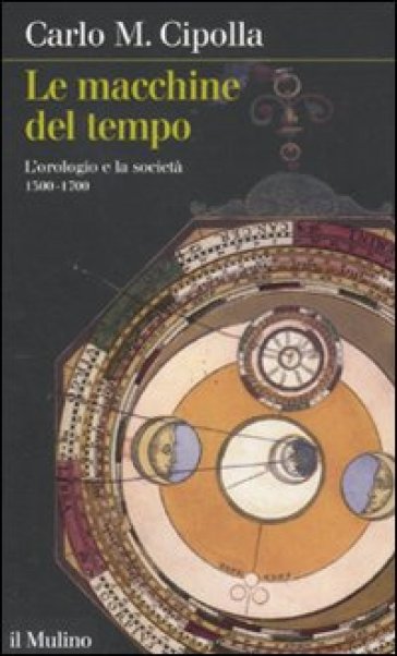 Le macchine del tempo. L'orologio e la società (1300-1700) - Carlo Maria  Cipolla - Libro - Mondadori Store