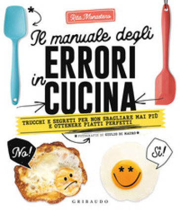 Il manuale degli errori in cucina. Trucchi e segreti per non sbagliare mai più e ottenere...