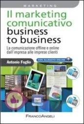 Il marketing comunicativo business to business. La comunicazione offline e online dall impresa alle imprese clienti