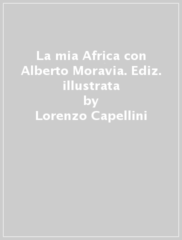 La mia Africa con Alberto Moravia. Ediz. illustrata - Lorenzo Capellini -  Libro - Mondadori Store