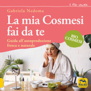 La mia cosmesi fai da te. Guida all'autoproduzione fresca e naturale -  Gabriela Nedoma - Libro - Mondadori Store