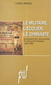 Le militaire, l écolier, le gymnaste : naissance de l éducation physique en France (1869-1889)