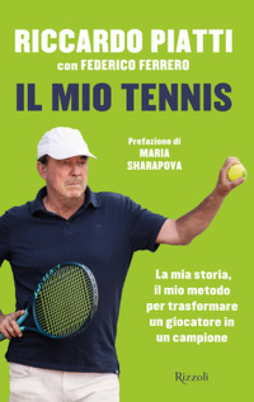 Il mio tennis. La mia storia, il mio metodo per trasformare un giocatore in  un campione - Riccardo Piatti, Federico Ferrero - Libro - Mondadori Store