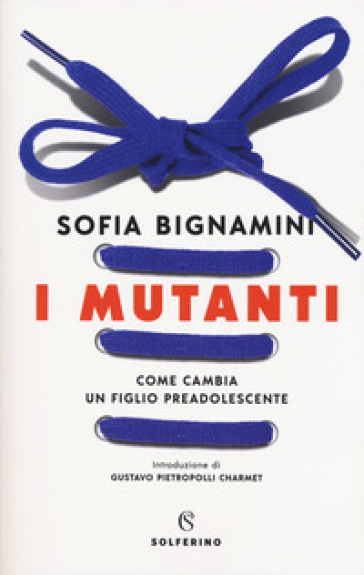 I mutanti. Come cambia un figlio preadolescente - Sofia Bignamini