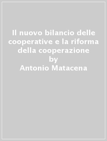 Il nuovo bilancio delle cooperative e la riforma della cooperazione -  Antonio Matacena - Libro - Mondadori Store