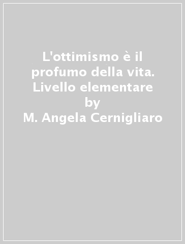 L'ottimismo è il profumo della vita. Livello elementare - M. Angela  Cernigliaro - Libro - Mondadori Store