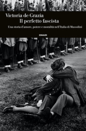 Il perfetto fascista. Una storia d'amore, potere e moralità nell'Italia di  Mussolini - Victoria De Grazia - Libro - Mondadori Store