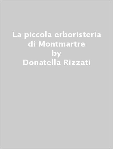 La piccola erboristeria di Montmartre - Donatella Rizzati - Libro -  Mondadori Store