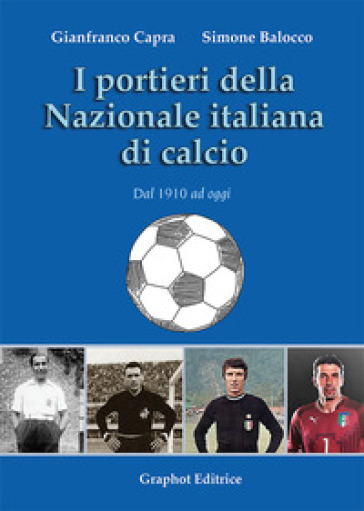 I portieri della Nazionale italiana di calcio. Dal 1910 ad oggi -  Gianfranco Capra, Simone Balocco - Libro - Mondadori Store