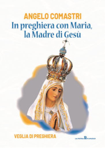 In preghiera con Maria, la madre di Gesù. Veglia di preghiera - Angelo Comastri
