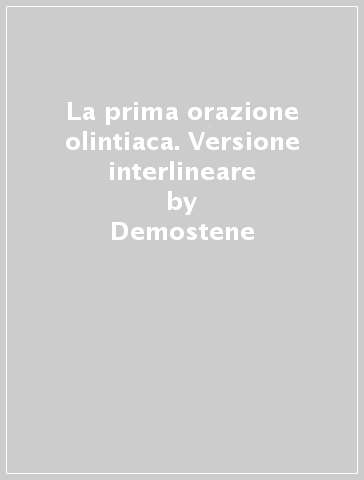 La prima orazione olintiaca. Versione interlineare - Demostene