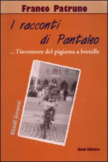 I racconti di Pantaleo. (L'inventore del pigiama a bretelle). Ricordi  ferraresi - Franco Patruno - Libro - Mondadori Store