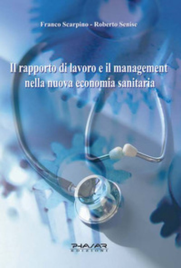 Il rapporto di lavoro e il management nella nuova economia sanitaria -  Franco Scarpino, Roberto Senise - Libro - Mondadori Store