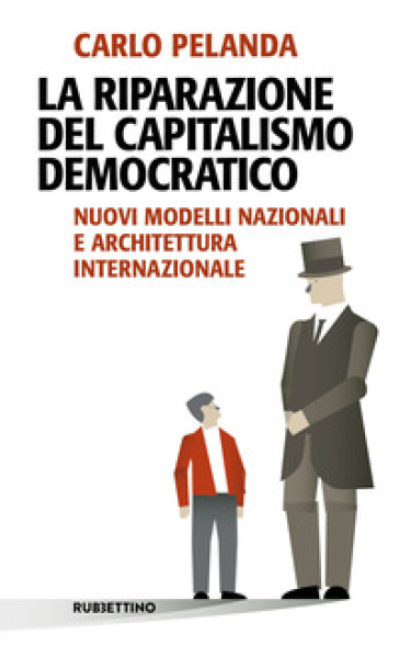 La riparazione del capitalismo democratico. Nuovi modelli nazionali e architettura internazionale - Carlo Pelanda