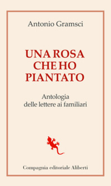 Una rosa che ho piantato. Antologia delle lettere ai famigliari - Antonio  Gramsci - Libro - Mondadori Store