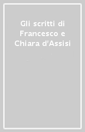 Gli scritti di Francesco e Chiara d Assisi
