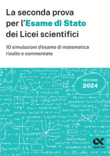 La seconda prova per l'Esame di Stato 2024 dei Licei scientifici. 10 simulazioni d'esame d...