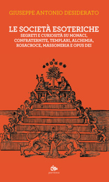 Le società esoteriche. Segreti e curiosità su monaci, confraternite, templari, alchimia, Rosacroce, massoneria e Opus Dei