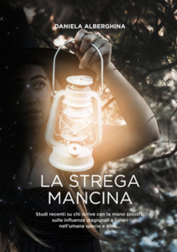 La strega mancina. Studi recenti su chi scrive con la mano sinistra, sulle influenze stagionali e lunari nell'umana specie e altro... - Daniela Alberghina