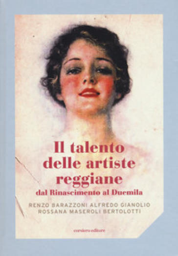 Il talento delle artiste reggiane dal Rinascimento al Duemila. Ediz. illustrata