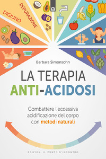 La terapia anti-acidosi. Combattere l'eccessiva acidificazione del corpo con metodi natura...