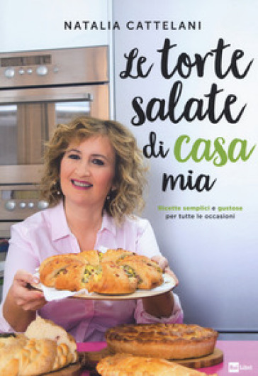 Le torte salate di casa mia. Ricette semplici e gustose per tutte le occasioni