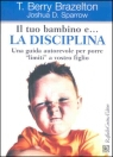 Il tuo bambino e... la disciplina. Una guida autorevole per porre «limiti»  a vostro figlio - T. Berry Brazelton, Joshua D. Sparrow - Libro - Mondadori  Store