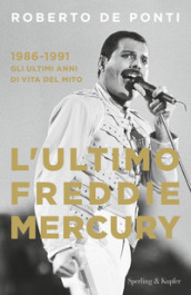 L'ultimo Freddie Mercury. 1986-1991: gli ultimi anni di vita del mito -  Roberto De Ponti - Libro - Mondadori Store