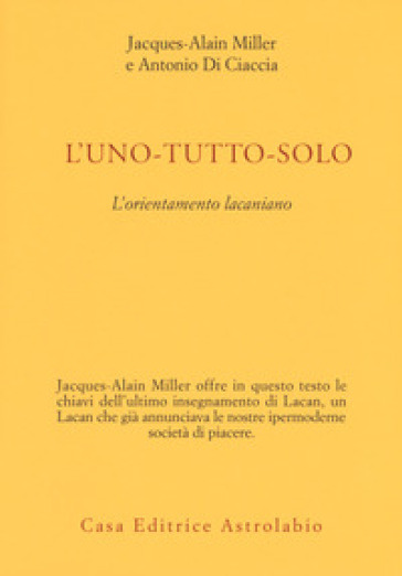 L'uno-tutto-solo. L'orientamento lacaniano - Jacques Alain Miller, Antonio  Di Ciaccia - Libro - Mondadori Store