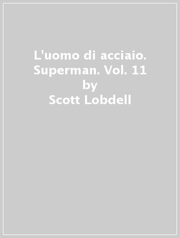 L'uomo di acciaio. Superman. Vol. 11 - Scott Lobdell