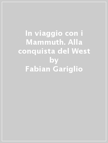 In viaggio con i Mammuth. Alla conquista del West - Fabian Gariglio