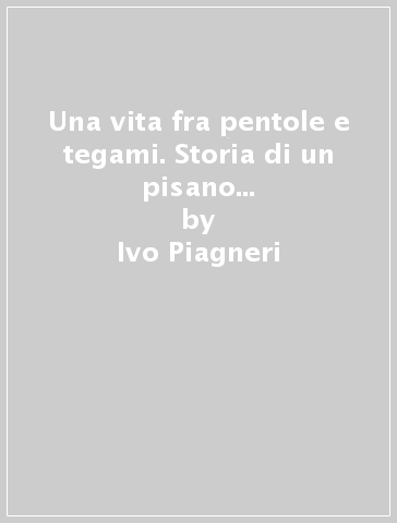 Una vita fra pentole e tegami. Storia di un pisano a Livorno dal 1959 ad  oggi - Ivo Piagneri - Libro - Mondadori Store